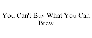 YOU CAN'T BUY WHAT YOU CAN BREW
