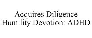 ACQUIRES DILIGENCE HUMILITY DEVOTION: ADHD