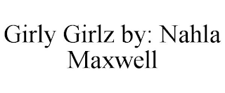 GIRLY GIRLZ BY: NAHLA MAXWELL