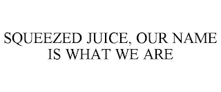 SQUEEZED JUICE, OUR NAME IS WHAT WE ARE