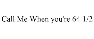 CALL ME WHEN YOU'RE 64 1/2