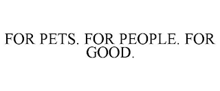 FOR PETS. FOR PEOPLE. FOR GOOD.