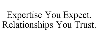 EXPERTISE YOU EXPECT. RELATIONSHIPS YOU TRUST.