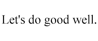 LET'S DO GOOD WELL.