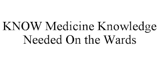 KNOW MEDICINE KNOWLEDGE NEEDED ON THE WARDS