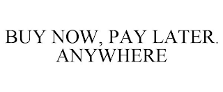 BUY NOW, PAY LATER. ANYWHERE