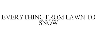 EVERYTHING FROM LAWN TO SNOW