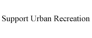 SUPPORT URBAN RECREATION