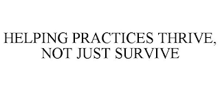 HELPING PRACTICES THRIVE, NOT JUST SURVIVE