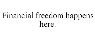 FINANCIAL FREEDOM HAPPENS HERE.