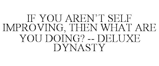 IF YOU AREN'T SELF IMPROVING, THEN WHAT ARE YOU DOING? -- DELUXE DYNASTY