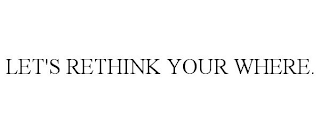 LET'S RETHINK YOUR WHERE.