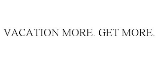 VACATION MORE. GET MORE.