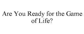 ARE YOU READY FOR THE GAME OF LIFE?