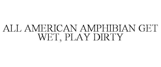 ALL AMERICAN AMPHIBIAN GET WET, PLAY DIRTY