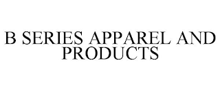 B SERIES APPAREL AND PRODUCTS