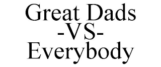 GREAT DADS -VS- EVERYBODY