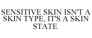 SENSITIVE SKIN ISN'T A SKIN TYPE, IT'S A SKIN STATE.