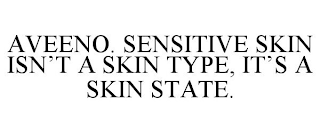 AVEENO. SENSITIVE SKIN ISN'T A SKIN TYPE, IT'S A SKIN STATE.