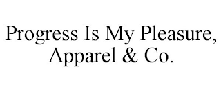 PROGRESS IS MY PLEASURE, APPAREL & CO.