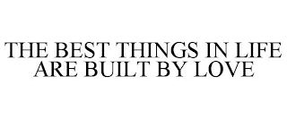 THE BEST THINGS IN LIFE ARE BUILT BY LOVE