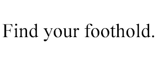 FIND YOUR FOOTHOLD.