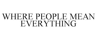 WHERE PEOPLE MEAN EVERYTHING