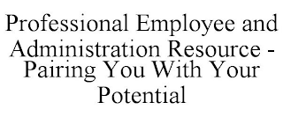 PROFESSIONAL EMPLOYEE AND ADMINISTRATION RESOURCE - PAIRING YOU WITH YOUR POTENTIAL