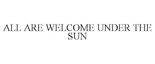 ALL ARE WELCOME UNDER THE SUN