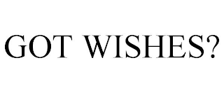 GOT WISHES?