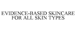 EVIDENCE-BASED SKINCARE FOR ALL SKIN TYPES