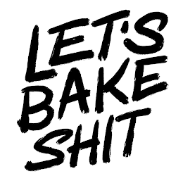 LET'S BAKE SHIT