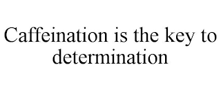 CAFFEINATION IS THE KEY TO DETERMINATION