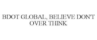 BDOT GLOBAL, BELIEVE DON'T OVER THINK