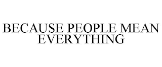 BECAUSE PEOPLE MEAN EVERYTHING