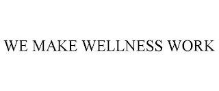 WE MAKE WELLNESS WORK