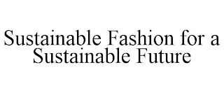 SUSTAINABLE FASHION FOR A SUSTAINABLE FUTURE