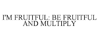 I'M FRUITFUL: BE FRUITFUL AND MULTIPLY