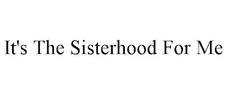 IT'S THE SISTERHOOD FOR ME