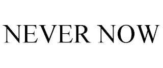 NEVER NOW