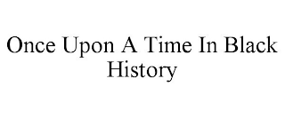 ONCE UPON A TIME IN BLACK HISTORY