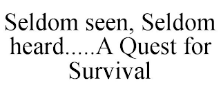 SELDOM SEEN, SELDOM HEARD.....A QUEST FOR SURVIVAL