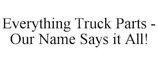 EVERYTHING TRUCK PARTS - OUR NAME SAYS IT ALL!