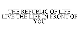 THE REPUBLIC OF LIFE LIVE THE LIFE IN FRONT OF YOU