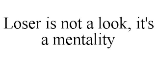 LOSER IS NOT A LOOK, IT'S A MENTALITY