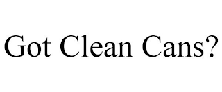 GOT CLEAN CANS?