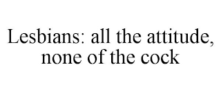 LESBIANS: ALL THE ATTITUDE, NONE OF THE COCK
