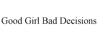 GOOD GIRL BAD DECISIONS