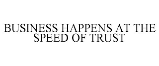 BUSINESS HAPPENS AT THE SPEED OF TRUST