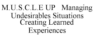 M.U.S.C.L.E UP MANAGING UNDESIRABLES SITUATIONS CREATING LEARNED EXPERIENCES